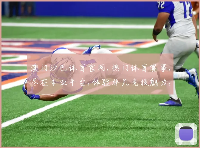澳门沙巴体育官网,热门体育赛事,尽在专业平台,体验非凡竞技魅力,