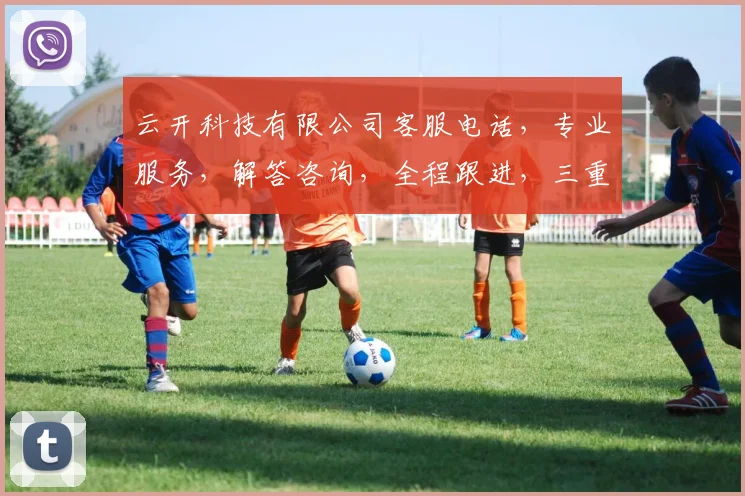 云开科技有限公司客服电话，专业服务，解答咨询，全程跟进，三重保障，一站式服务体验