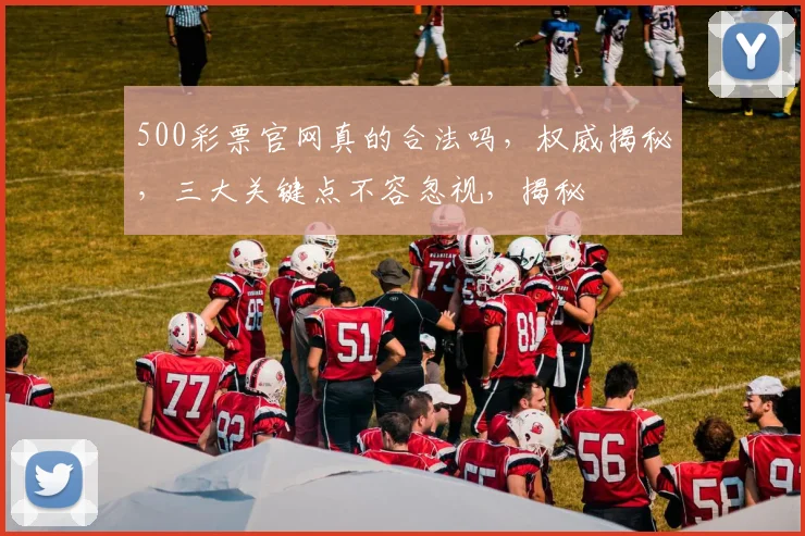 500彩票官网真的合法吗，权威揭秘，三大关键点不容忽视，揭秘