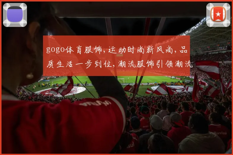 gogo体育服饰,运动时尚新风尚,品质生活一步到位,潮流服饰引领潮流。