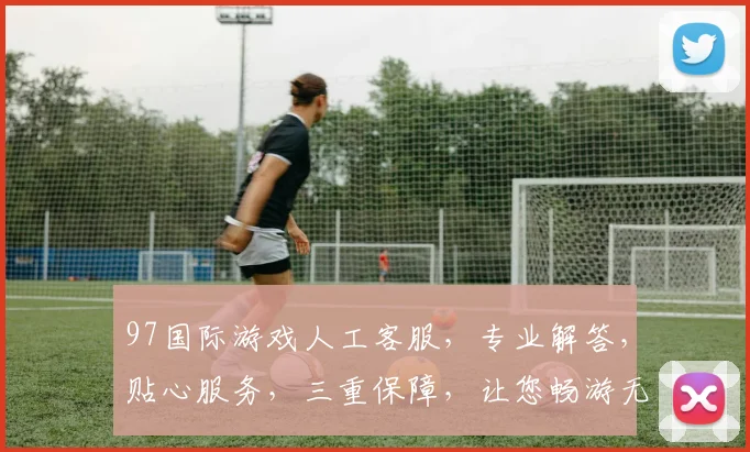 97国际游戏人工客服，专业解答，贴心服务，三重保障，让您畅游无忧